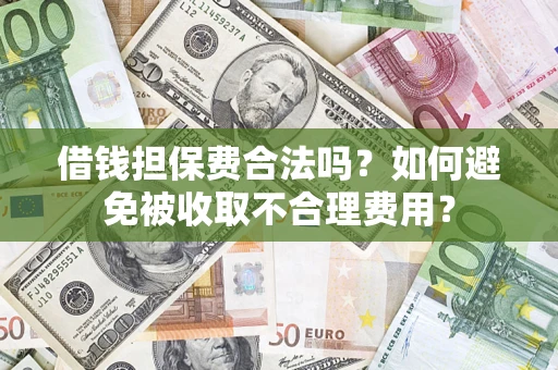 武汉借钱担保费合法吗？如何避免被收取不合理费用？