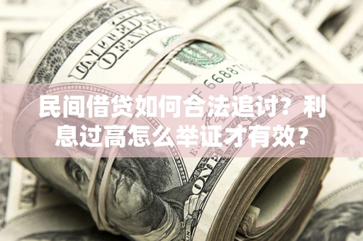 武汉民间借贷如何合法追讨？利息过高怎么举证才有效？
