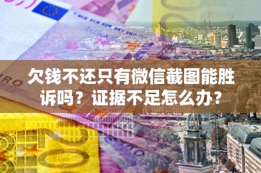 武汉欠钱不还只有微信截图能胜诉吗？证据不足怎么办？
