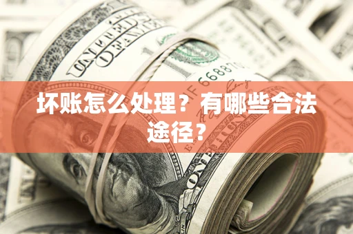武汉坏账怎么处理？有哪些合法途径？