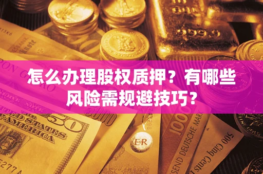 武汉怎么办理股权质押？有哪些风险需规避技巧？