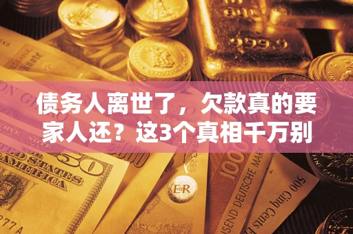 武汉债务人离世了，欠款真的要家人还？这3个真相千万别弄错