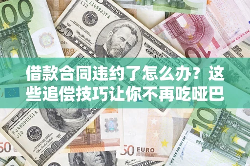 武汉借款合同违约了怎么办？这些追偿技巧让你不再吃哑巴亏
