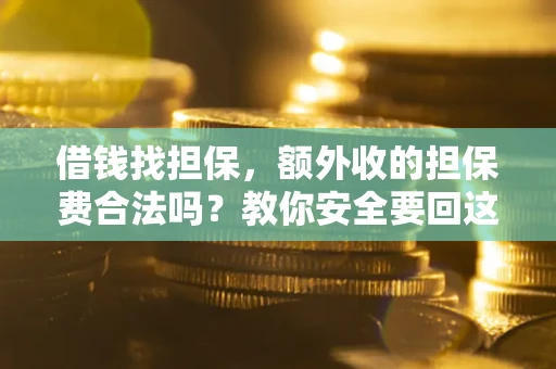 武汉借钱找担保，额外收的担保费合法吗？教你安全要回这笔钱