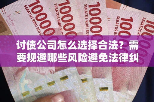 武汉讨债公司怎么选择合法?需要规避哪些风险避免法律纠纷? 武汉讨债公司怎么选择合法?需要规避哪些风险避免法律纠纷?