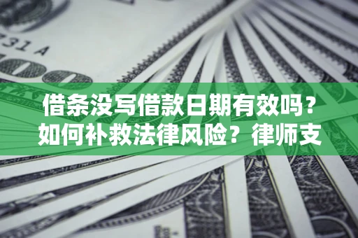 武汉借条没写借款日期有效吗？如何补救法律风险？律师支招