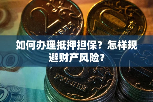 武汉如何办理抵押担保？怎样规避财产风险？