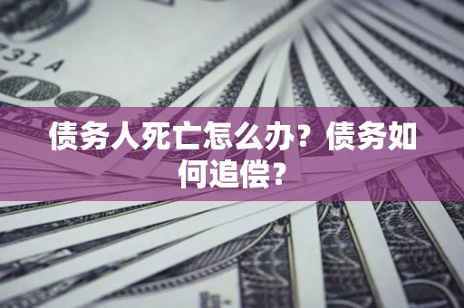 武汉债务人死亡怎么办？债务如何追偿？