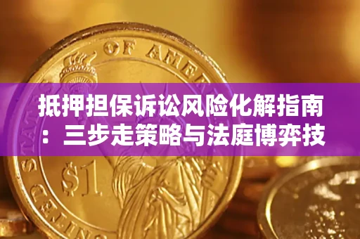 武汉抵押担保诉讼风险化解指南：三步走策略与法庭博弈技巧
