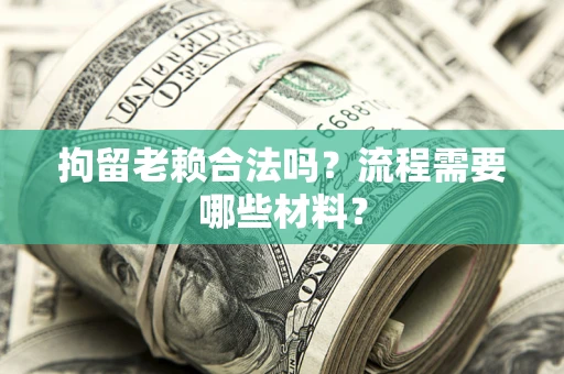 武汉拘留老赖合法吗？流程需要哪些材料？