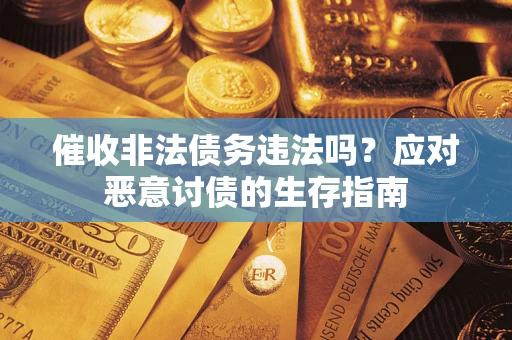 武汉催收非法债务违法吗？应对恶意讨债的生存指南