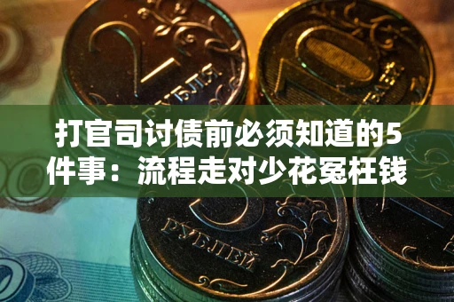 武汉打官司讨债前必须知道的5件事：流程走对少花冤枉钱