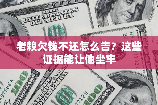 武汉老赖欠钱不还怎么告？这些证据能让他坐牢