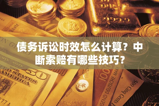 武汉债务诉讼时效怎么计算？中断索赔有哪些技巧？