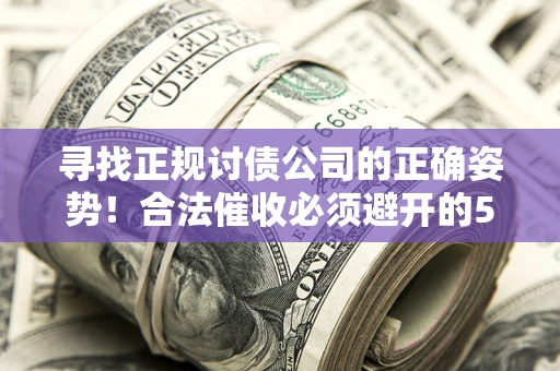 武汉寻找正规讨债公司的正确姿势！合法催收必须避开的5大雷区