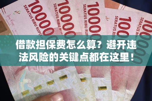 武汉借款担保费怎么算？避开违法风险的关键点都在这里！