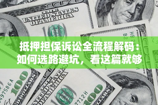 武汉抵押担保诉讼全流程解码：如何选路避坑，看这篇就够了