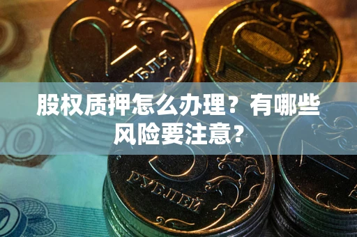 武汉股权质押怎么办理？有哪些风险要注意？