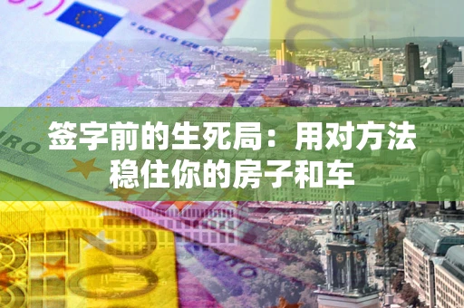 武汉签字前的生死局：用对方法稳住你的房子和车
