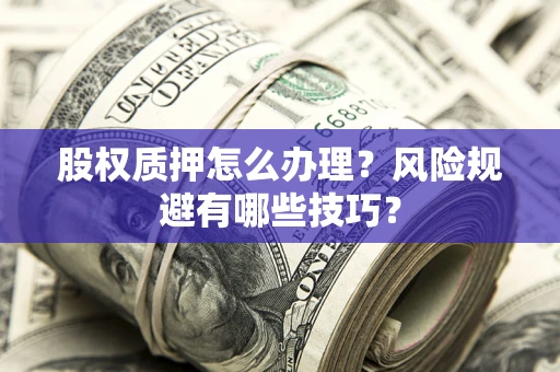 武汉股权质押怎么办理？风险规避有哪些技巧？