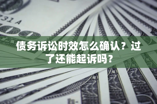 武汉债务诉讼时效怎么确认？过了还能起诉吗？