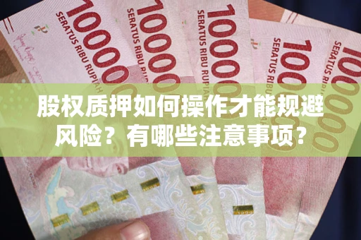 武汉股权质押如何操作才能规避风险？有哪些注意事项？