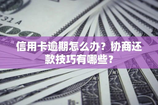 武汉信用卡逾期怎么办？协商还款技巧有哪些？
