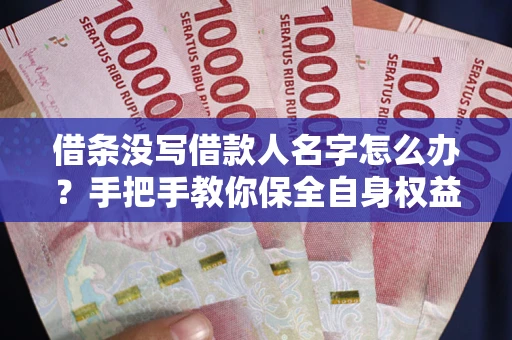 武汉借条没写借款人名字怎么办？手把手教你保全自身权益