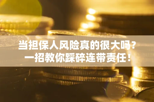 武汉当担保人风险真的很大吗？一招教你踩碎连带责任！