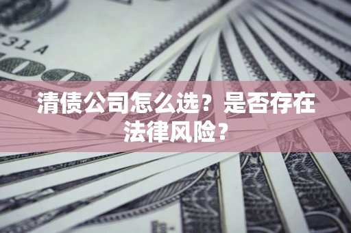 武汉清债公司怎么选？是否存在法律风险？