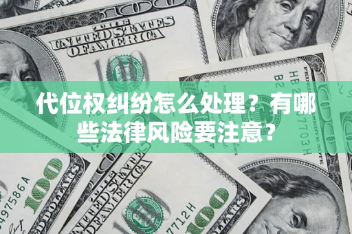 武汉代位权纠纷怎么处理？有哪些法律风险要注意？