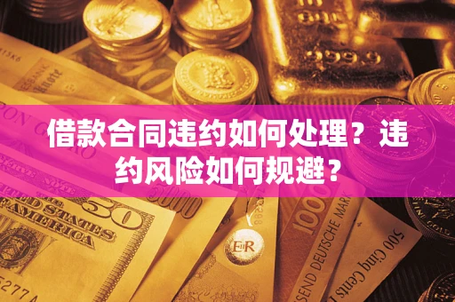 武汉借款合同违约如何处理？违约风险如何规避？