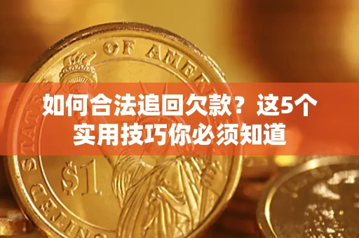 武汉如何合法追回欠款？这5个实用技巧你必须知道