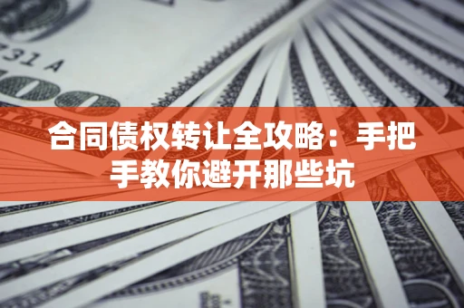 武汉合同债权转让全攻略：手把手教你避开那些坑