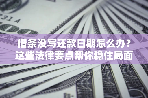 武汉借条没写还款日期怎么办？这些法律要点帮你稳住局面