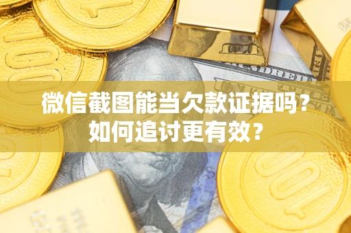 武汉微信截图能当欠款证据吗？如何追讨更有效？