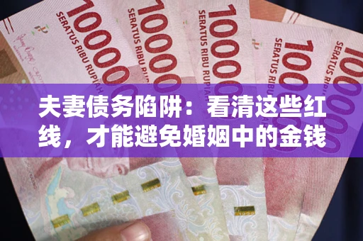 武汉夫妻债务陷阱：看清这些红线，才能避免婚姻中的金钱危机