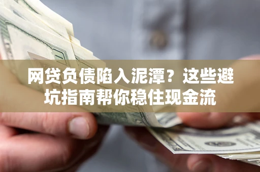 武汉网贷负债陷入泥潭？这些避坑指南帮你稳住现金流