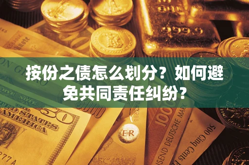 武汉按份之债怎么划分？如何避免共同责任纠纷？