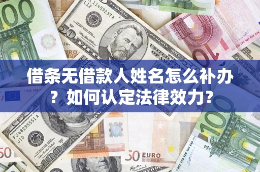 武汉借条无借款人姓名怎么补办？如何认定法律效力？