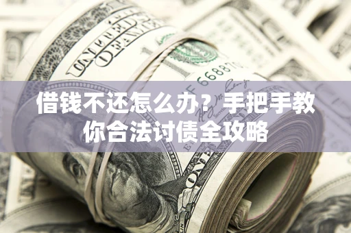 武汉借钱不还怎么办？手把手教你合法讨债全攻略