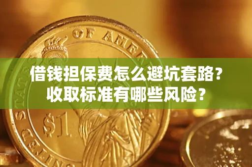 武汉借钱担保费怎么避坑套路？收取标准有哪些风险？
