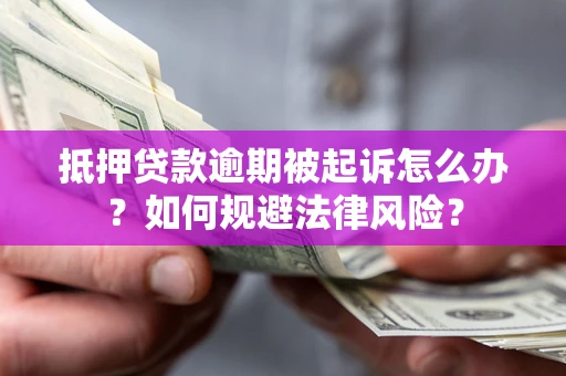 武汉抵押贷款逾期被起诉怎么办？如何规避法律风险？