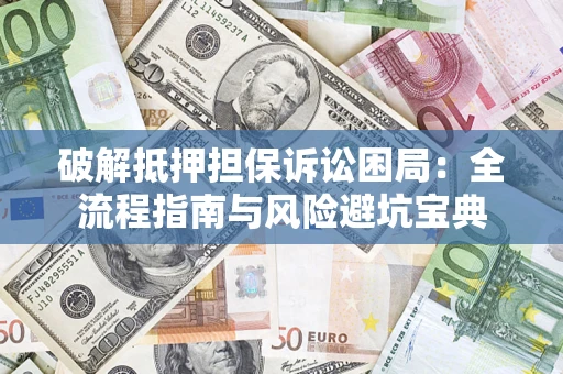 武汉破解抵押担保诉讼困局：全流程指南与风险避坑宝典