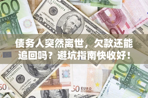 武汉债务人突然离世，欠款还能追回吗？避坑指南快收好！