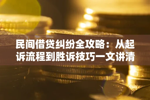 武汉民间借贷纠纷全攻略：从起诉流程到胜诉技巧一文讲清