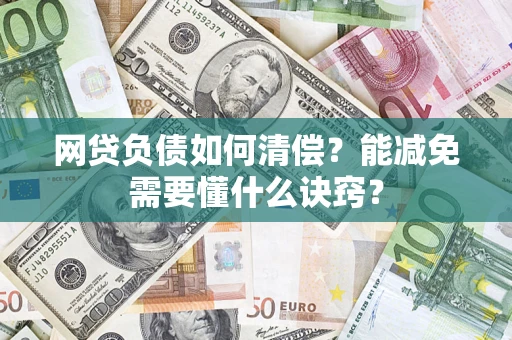 武汉网贷负债如何清偿？能减免需要懂什么诀窍？