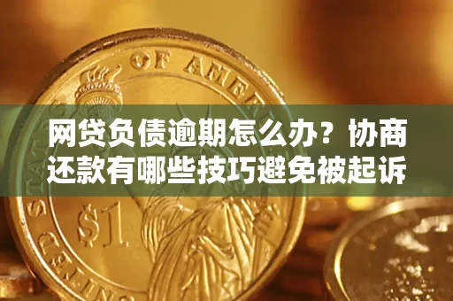 武汉网贷负债逾期怎么办？协商还款有哪些技巧避免被起诉？