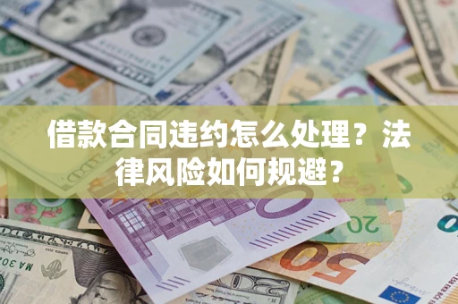 武汉借款合同违约怎么处理？法律风险如何规避？