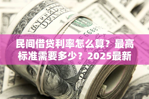 武汉民间借贷利率怎么算？最高标准需要多少？2025最新避坑指南